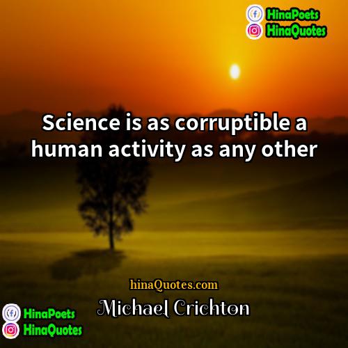 Michael Crichton Quotes | Science is as corruptible a human activity